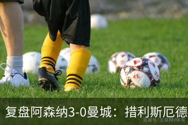 复盘阿森纳3-0曼城：措利斯厄德高主导大胜，马雷斯卡要买新人了