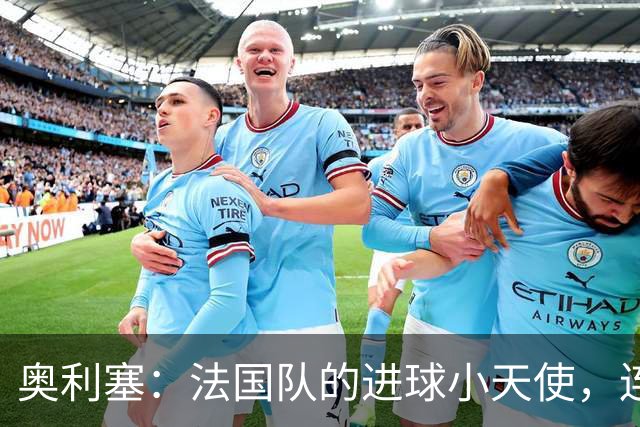 奥利塞：法国队的进球小天使，连亨利都忍不住点赞！