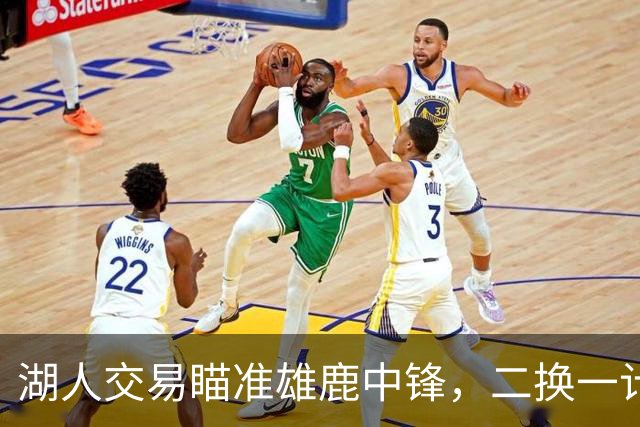 湖人交易瞄准雄鹿中锋，二换一计划活像猫捉老鼠！