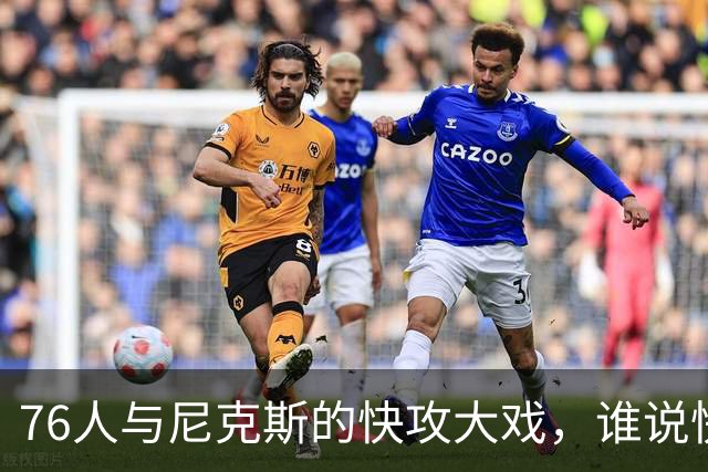 76人与尼克斯的快攻大戏，谁说快人一步没意思？
